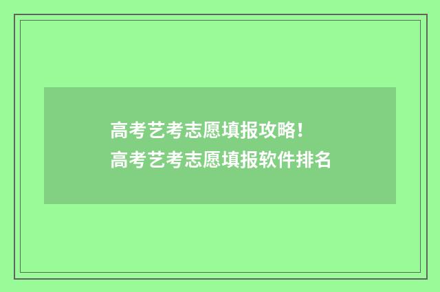 高考艺考志愿填报攻略！ 高考艺考志愿填报软件排名