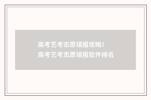 高考艺考志愿填报攻略！ 高考艺考志愿填报软件排名
