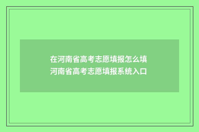 在河南省高考志愿填报怎么填 河南省高考志愿填报系统入口