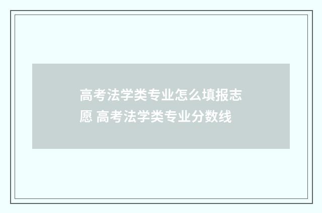 高考法学类专业怎么填报志愿 高考法学类专业分数线
