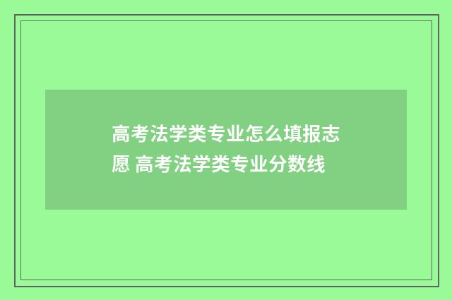 高考法学类专业怎么填报志愿 高考法学类专业分数线
