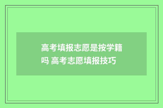 高考填报志愿是按学籍吗 高考志愿填报技巧