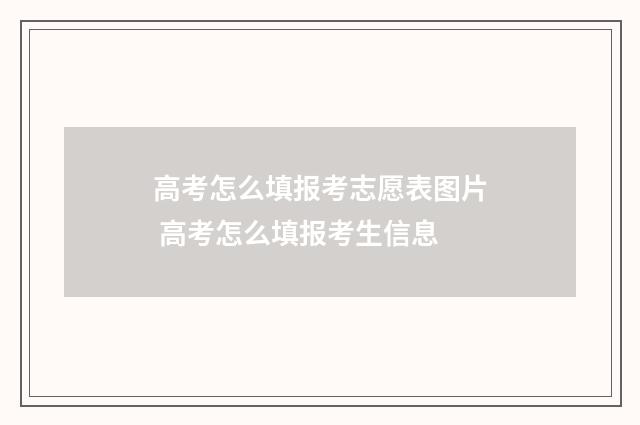 高考怎么填报考志愿表图片 高考怎么填报考生信息