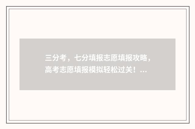 三分考，七分填报志愿填报攻略，高考志愿填报模拟轻松过关！ 考三分是什么意思