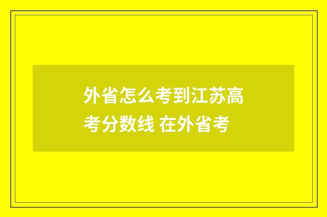 外省怎么考到江苏高考分数线 在外省考