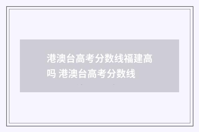 港澳台高考分数线福建高吗 港澳台高考分数线