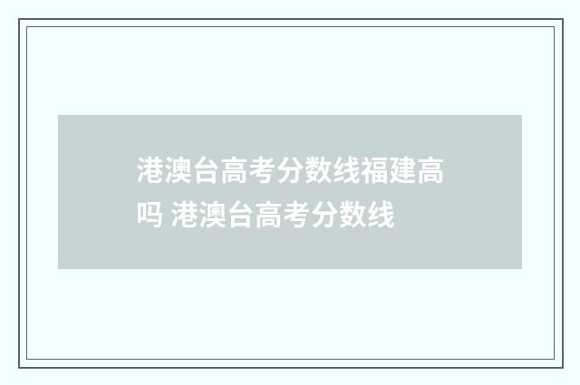 港澳台高考分数线福建高吗 港澳台高考分数线