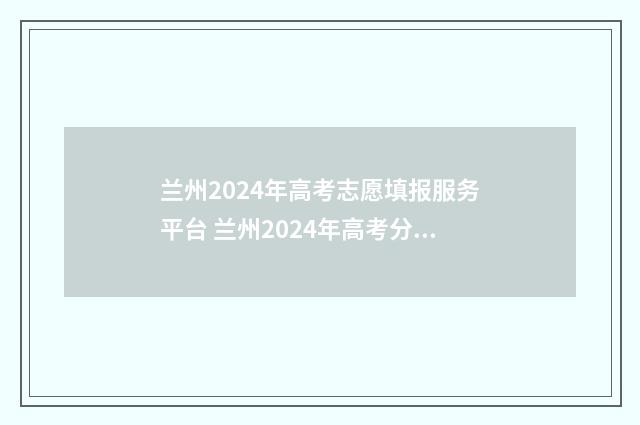 兰州2024年高考志愿填报服务平台 兰州2024年高考分数线