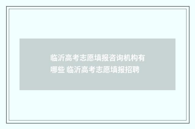 临沂高考志愿填报咨询机构有哪些 临沂高考志愿填报招聘