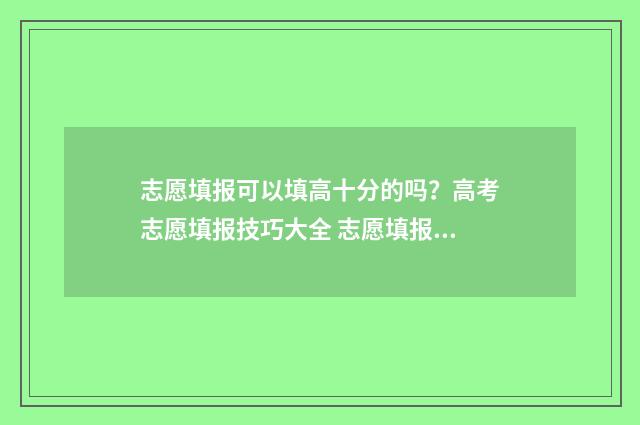 志愿填报可以填高十分的吗？高考志愿填报技巧大全 志愿填报可以填哪个区域的学校