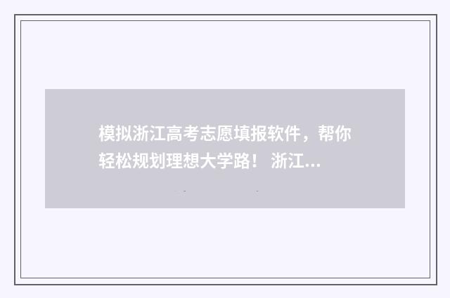 模拟浙江高考志愿填报软件，帮你轻松规划理想大学路！ 浙江高考模拟填报系统2021