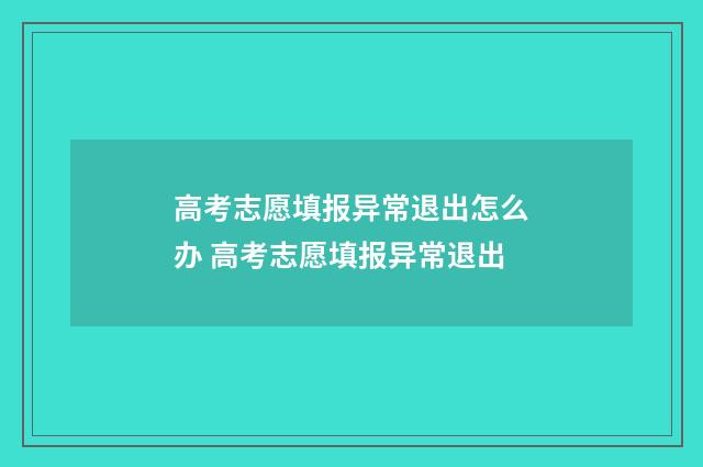 高考志愿填报异常退出怎么办 高考志愿填报异常退出