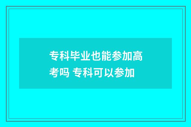 专科毕业也能参加高考吗 专科可以参加