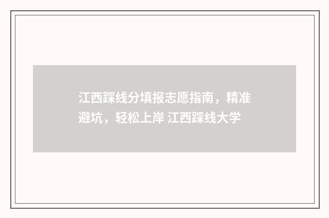 江西踩线分填报志愿指南，精准避坑，轻松上岸 江西踩线大学