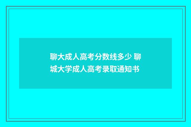 聊大成人高考分数线多少 聊城大学成人高考录取通知书