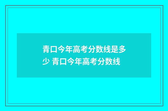 青口今年高考分数线是多少 青口今年高考分数线