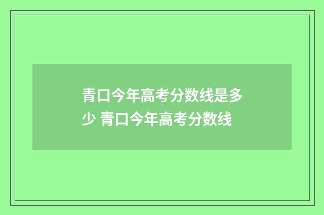 青口今年高考分数线是多少 青口今年高考分数线