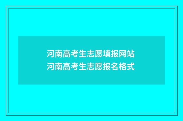河南高考生志愿填报网站 河南高考生志愿报名格式