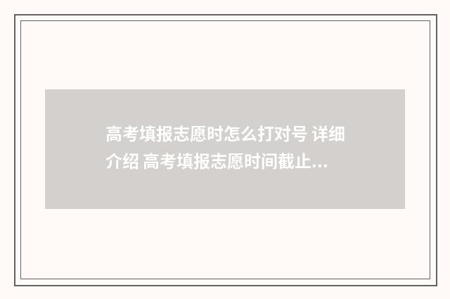 高考填报志愿时怎么打对号 详细介绍 高考填报志愿时间截止后还能改吗