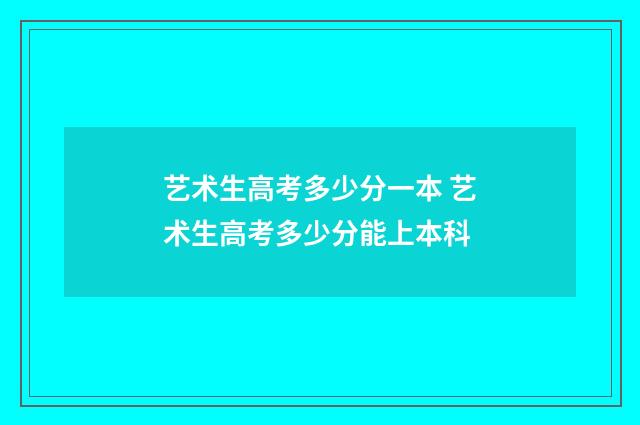 艺术生高考多少分一本 艺术生高考多少分能上本科