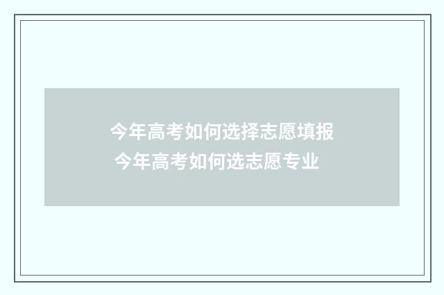 今年高考如何选择志愿填报 今年高考如何选志愿专业
