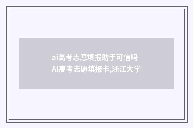 ai高考志愿填报助手可信吗 AI高考志愿填报卡,浙江大学