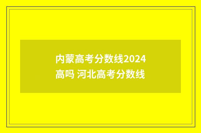内蒙高考分数线2024高吗 河北高考分数线