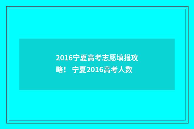 2016宁夏高考志愿填报攻略！ 宁夏2016高考人数