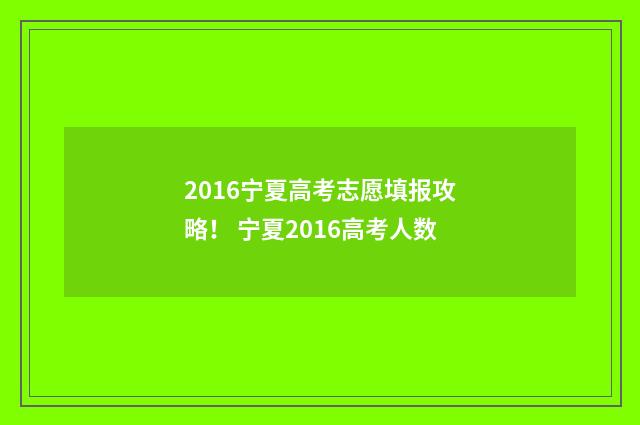 2016宁夏高考志愿填报攻略！ 宁夏2016高考人数