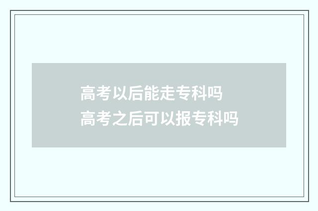 高考以后能走专科吗 高考之后可以报专科吗