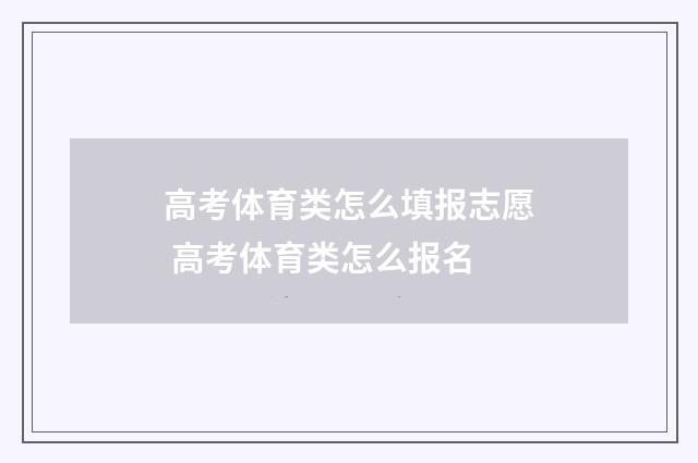 高考体育类怎么填报志愿 高考体育类怎么报名