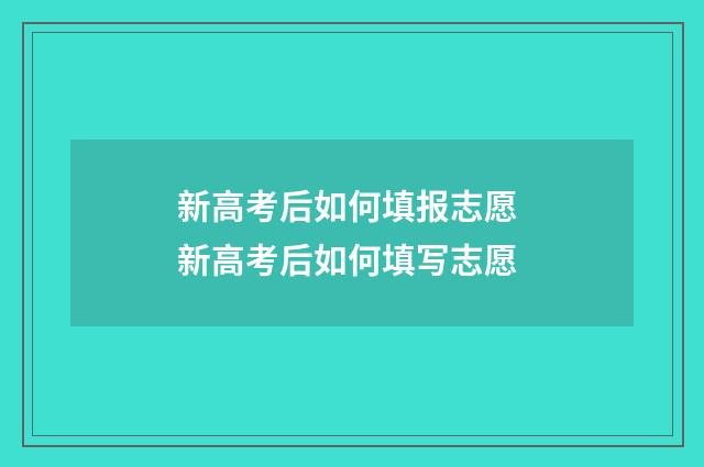 新高考后如何填报志愿 新高考后如何填写志愿