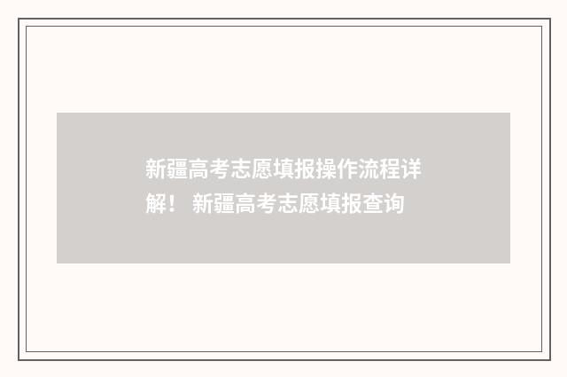 新疆高考志愿填报操作流程详解！ 新疆高考志愿填报查询