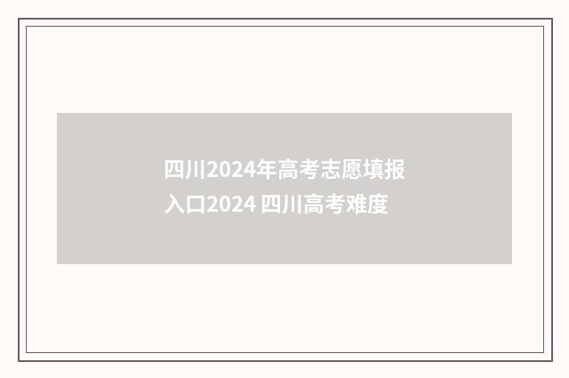 四川2024年高考志愿填报入口2024 四川高考难度