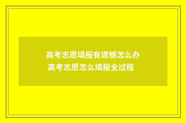 高考志愿填报有遗憾怎么办 高考志愿怎么填报全过程