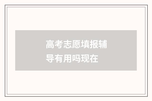 高考志愿填报辅导有用吗现在