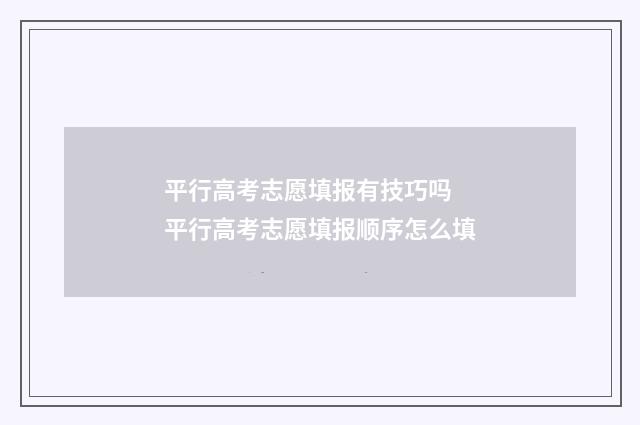 平行高考志愿填报有技巧吗 平行高考志愿填报顺序怎么填