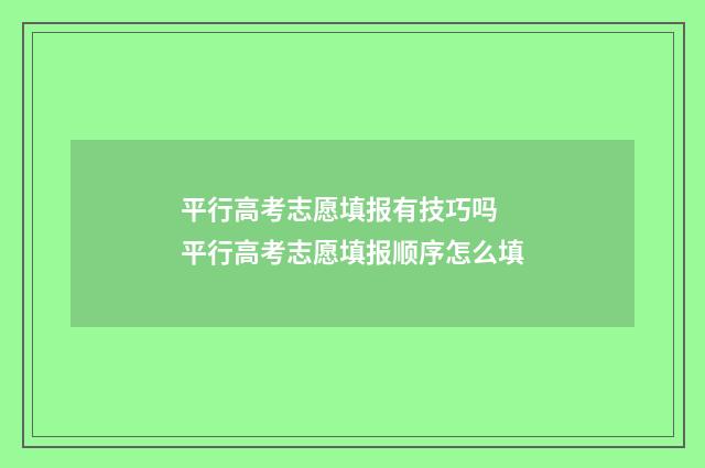 平行高考志愿填报有技巧吗 平行高考志愿填报顺序怎么填