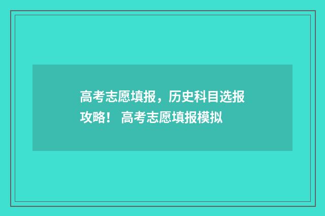高考志愿填报，历史科目选报攻略！ 高考志愿填报模拟