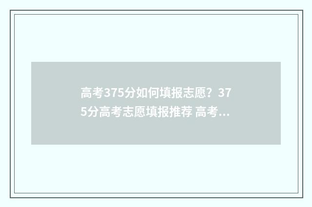 高考375分如何填报志愿？375分高考志愿填报推荐 高考成绩375分报什么学校