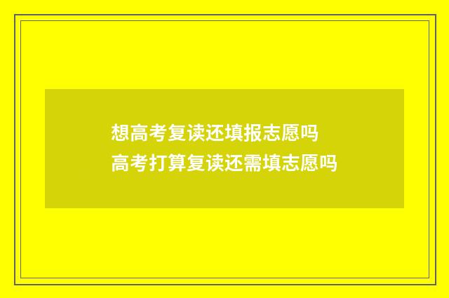 想高考复读还填报志愿吗 高考打算复读还需填志愿吗