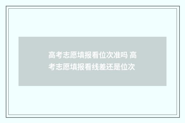 高考志愿填报看位次准吗 高考志愿填报看线差还是位次