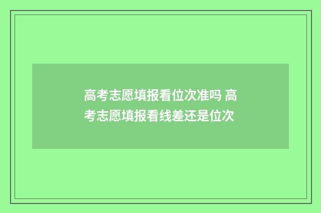 高考志愿填报看位次准吗 高考志愿填报看线差还是位次
