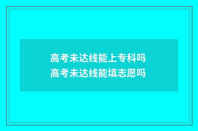 高考未达线能上专科吗 高考未达线能填志愿吗