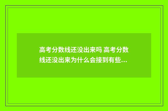 高考分数线还没出来吗 高考分数线还没出来为什么会接到有些学校的招生电话