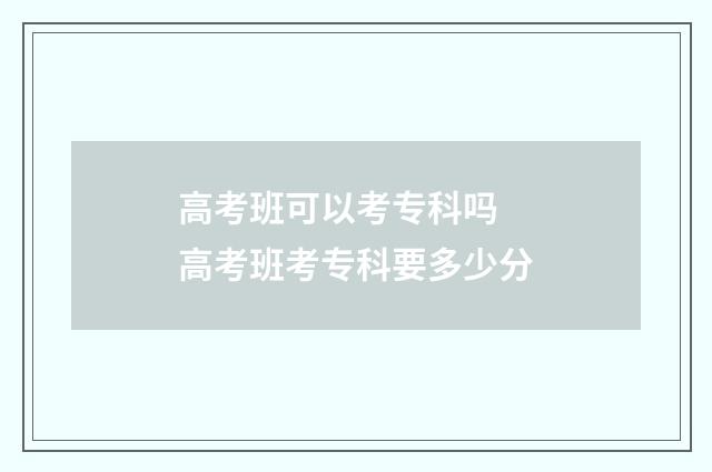 高考班可以考专科吗 高考班考专科要多少分