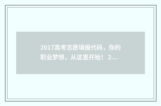 2017高考志愿填报代码，你的职业梦想，从这里开始！ 2017高考志愿填报时间