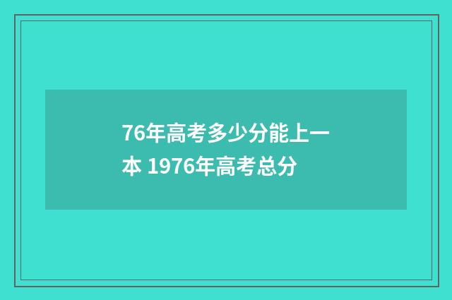 76年高考多少分能上一本 1976年高考总分