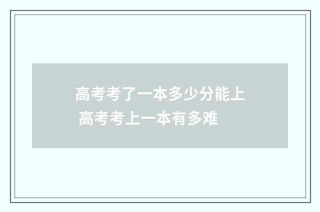 高考考了一本多少分能上 高考考上一本有多难