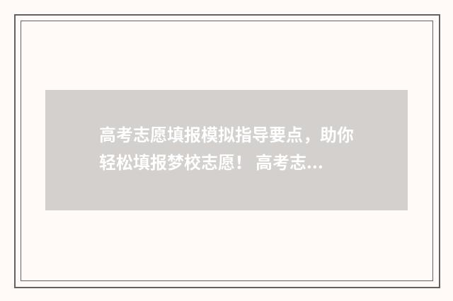 高考志愿填报模拟指导要点，助你轻松填报梦校志愿！ 高考志愿填报模拟入口2024
